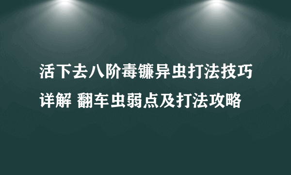 活下去八阶毒镰异虫打法技巧详解 翻车虫弱点及打法攻略