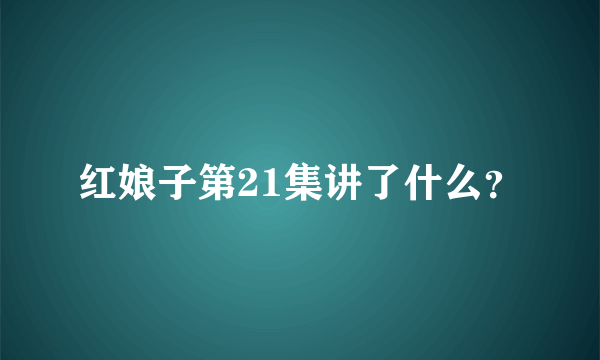 红娘子第21集讲了什么？