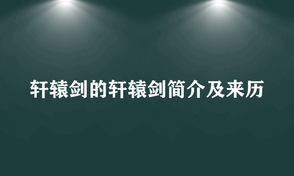 轩辕剑的轩辕剑简介及来历