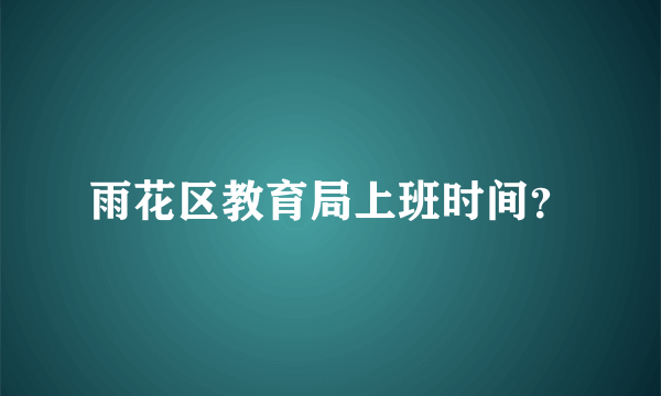 雨花区教育局上班时间？