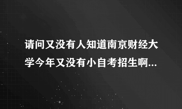 请问又没有人知道南京财经大学今年又没有小自考招生啊。有哪些专业啊。谢谢