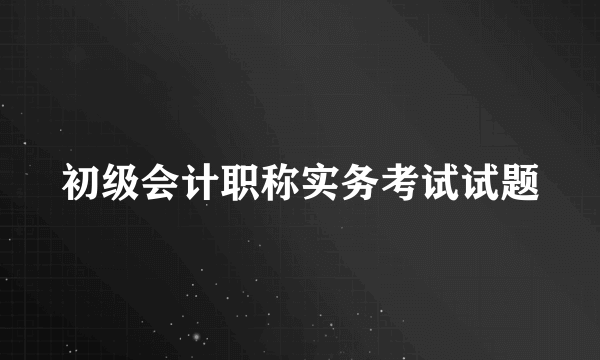 初级会计职称实务考试试题