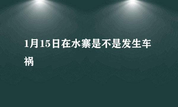 1月15日在水寨是不是发生车祸