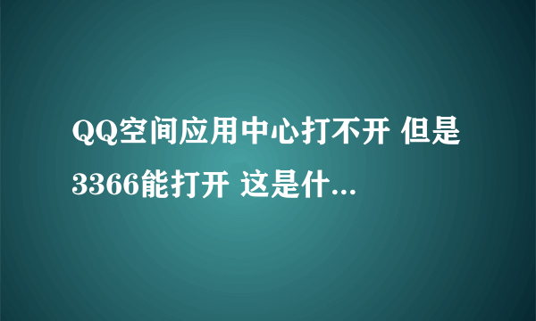 QQ空间应用中心打不开 但是3366能打开 这是什么情况 求解决方案