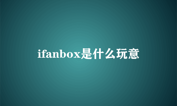 ifanbox是什么玩意