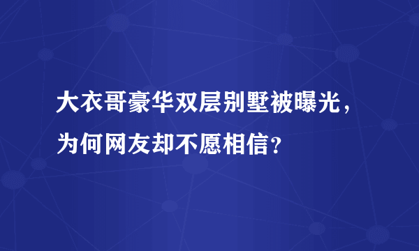 大衣哥豪华双层别墅被曝光，为何网友却不愿相信？