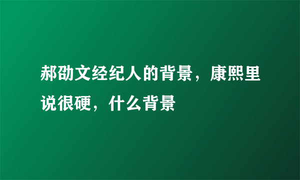 郝劭文经纪人的背景，康熙里说很硬，什么背景