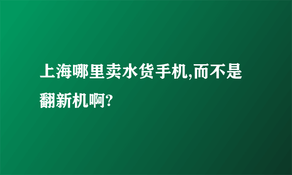 上海哪里卖水货手机,而不是翻新机啊?