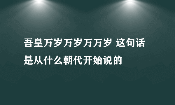 吾皇万岁万岁万万岁 这句话是从什么朝代开始说的