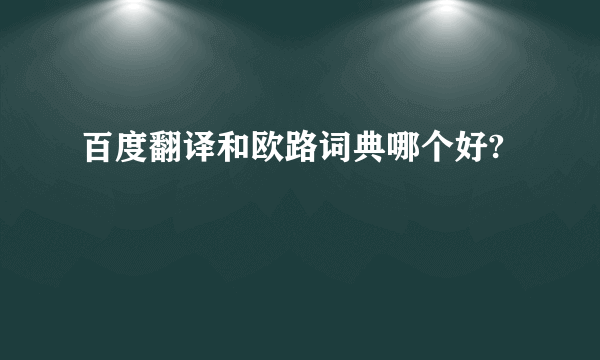 百度翻译和欧路词典哪个好?