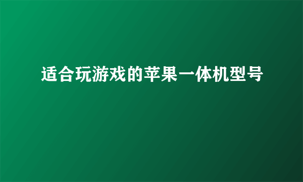 适合玩游戏的苹果一体机型号