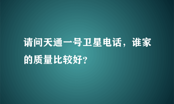 请问天通一号卫星电话，谁家的质量比较好？