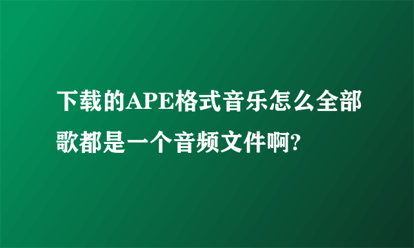 下载的APE格式音乐怎么全部歌都是一个音频文件啊?