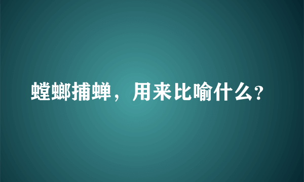 螳螂捕蝉，用来比喻什么？