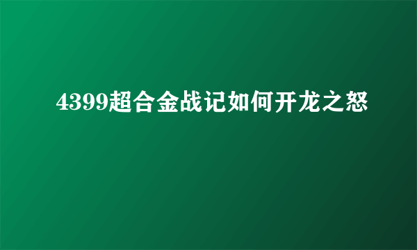 4399超合金战记如何开龙之怒