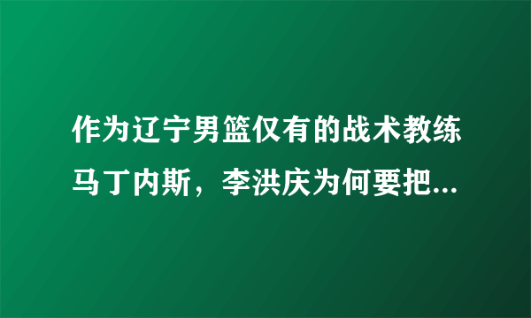 作为辽宁男篮仅有的战术教练马丁内斯，李洪庆为何要把他开除呢？