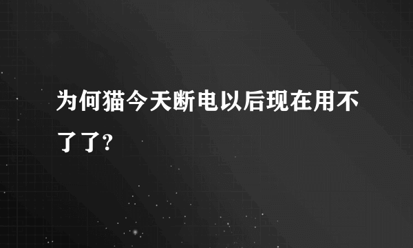 为何猫今天断电以后现在用不了了?