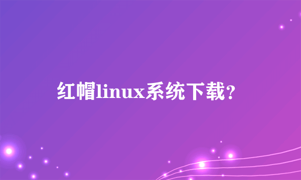 红帽linux系统下载？