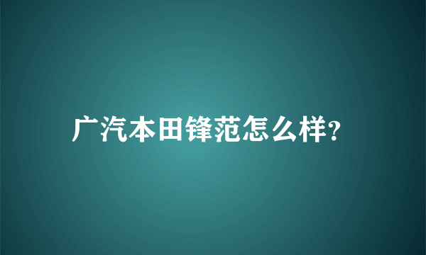 广汽本田锋范怎么样？