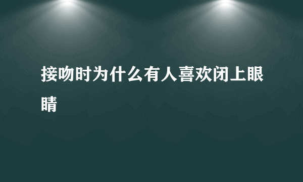 接吻时为什么有人喜欢闭上眼睛