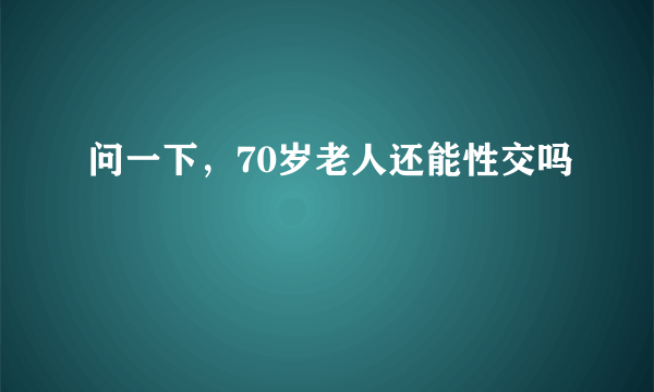 问一下，70岁老人还能性交吗