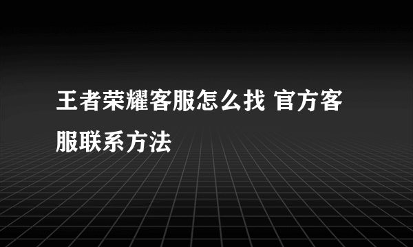 王者荣耀客服怎么找 官方客服联系方法