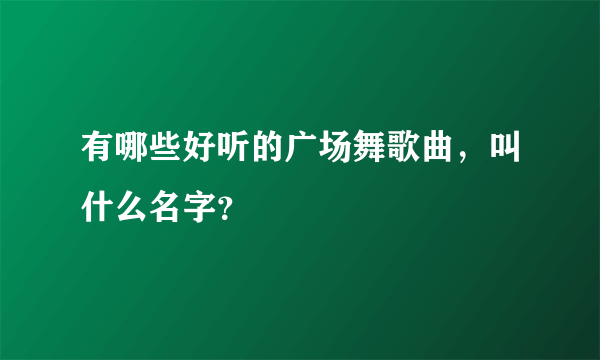 有哪些好听的广场舞歌曲，叫什么名字？