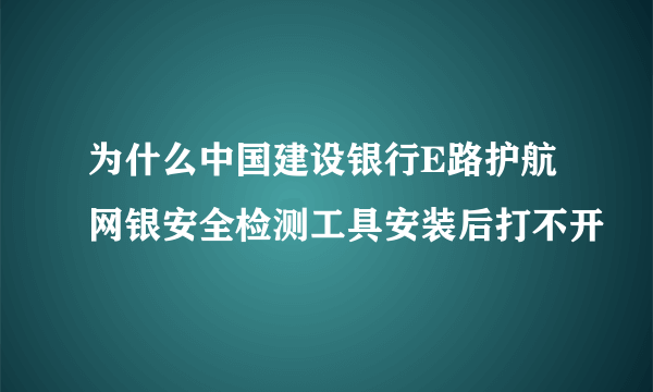 为什么中国建设银行E路护航网银安全检测工具安装后打不开