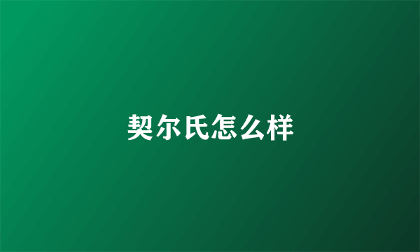 契尔氏怎么样