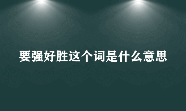 要强好胜这个词是什么意思