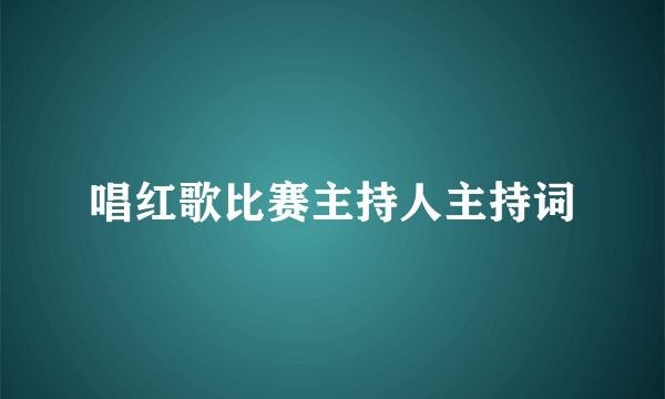 唱红歌比赛主持人主持词