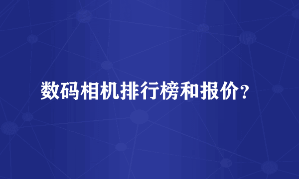 数码相机排行榜和报价？