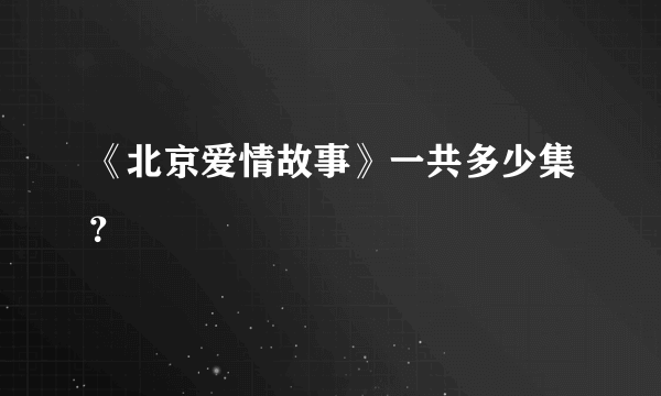 《北京爱情故事》一共多少集？