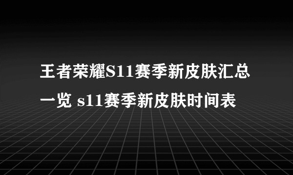 王者荣耀S11赛季新皮肤汇总一览 s11赛季新皮肤时间表