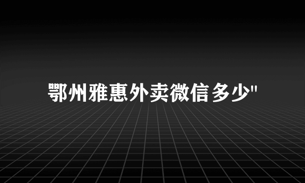 鄂州雅惠外卖微信多少