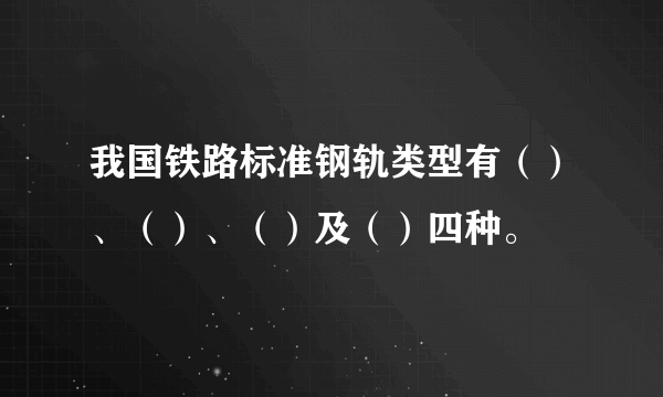 我国铁路标准钢轨类型有（）、（）、（）及（）四种。