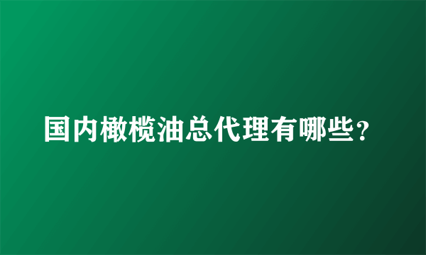 国内橄榄油总代理有哪些？