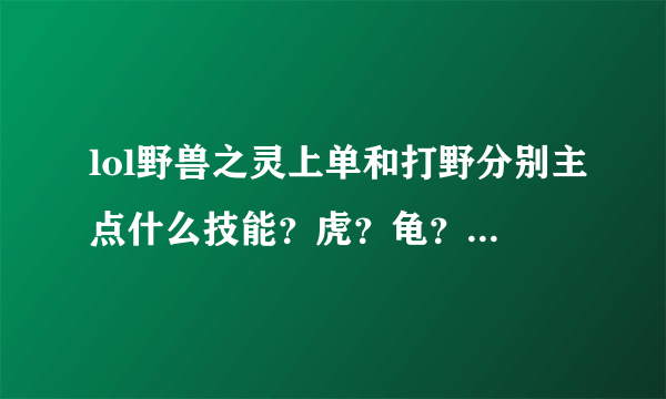 lol野兽之灵上单和打野分别主点什么技能？虎？龟？熊？凤？