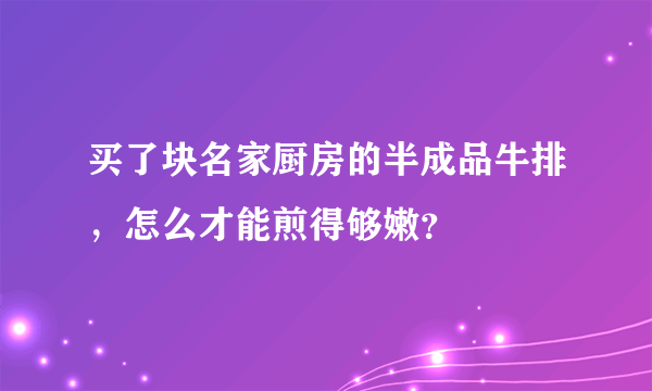 买了块名家厨房的半成品牛排，怎么才能煎得够嫩？