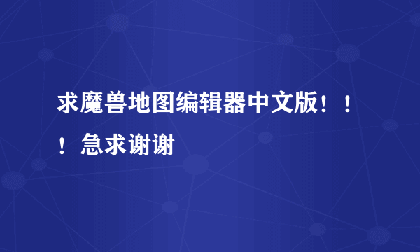 求魔兽地图编辑器中文版！！！急求谢谢