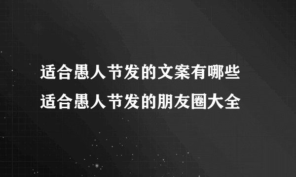 适合愚人节发的文案有哪些 适合愚人节发的朋友圈大全