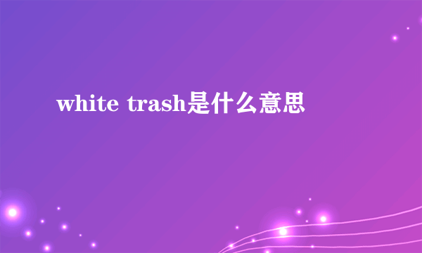 white trash是什么意思