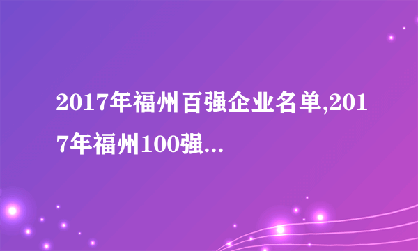 2017年福州百强企业名单,2017年福州100强企业排名