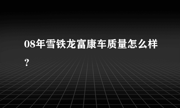 08年雪铁龙富康车质量怎么样？