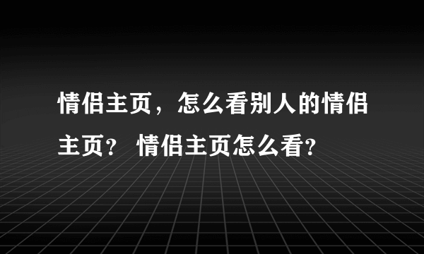 情侣主页，怎么看别人的情侣主页？ 情侣主页怎么看？