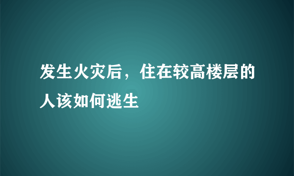 发生火灾后，住在较高楼层的人该如何逃生