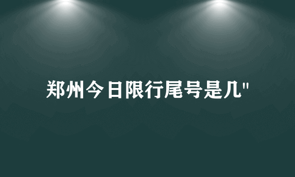 郑州今日限行尾号是几