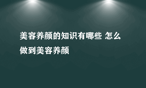 美容养颜的知识有哪些 怎么做到美容养颜