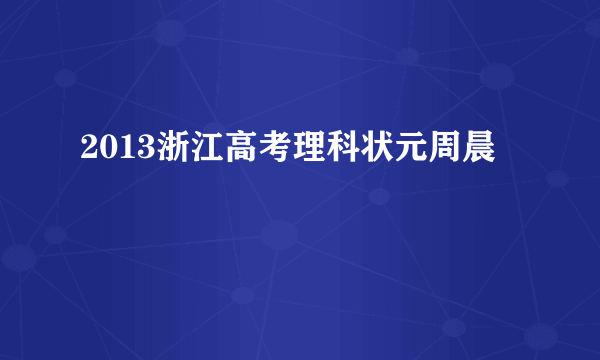 2013浙江高考理科状元周晨