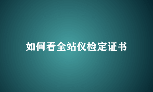 如何看全站仪检定证书